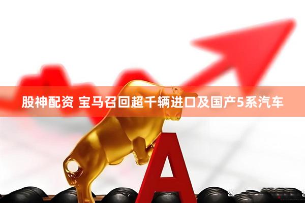 股神配资 宝马召回超千辆进口及国产5系汽车