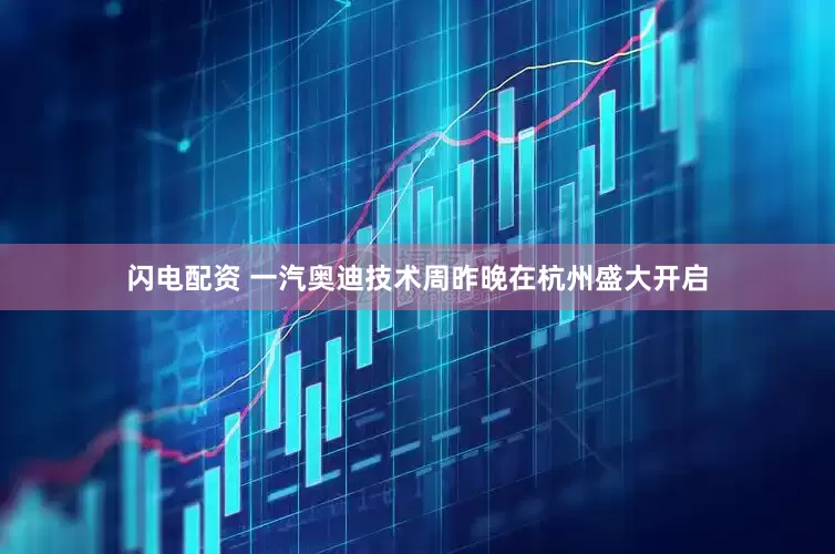 闪电配资 一汽奥迪技术周昨晚在杭州盛大开启