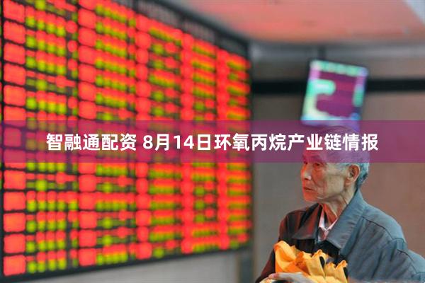 智融通配资 8月14日环氧丙烷产业链情报