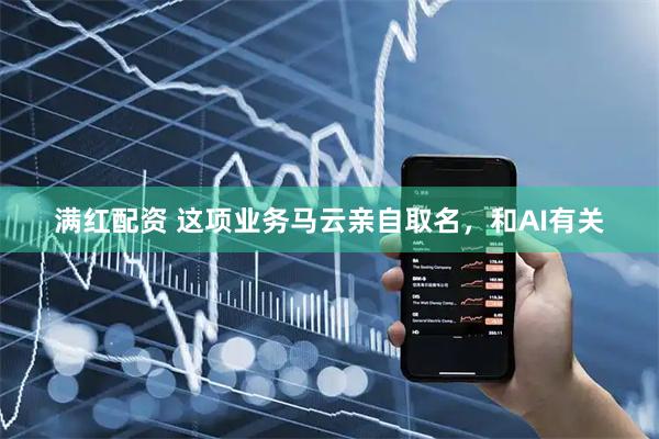 满红配资 这项业务马云亲自取名，和AI有关