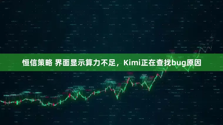 恒信策略 界面显示算力不足，Kimi正在查找bug原因