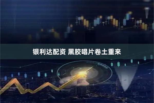 银利达配资 黑胶唱片卷土重来