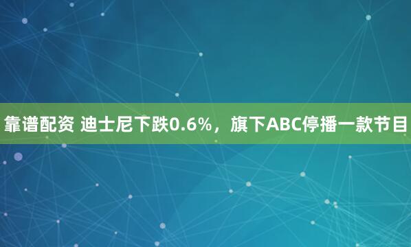 靠谱配资 迪士尼下跌0.6%，旗下ABC停播一款节目