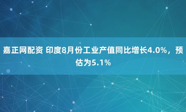 嘉正网配资 印度8月份工业产值同比增长4.0%，预估为5.1%