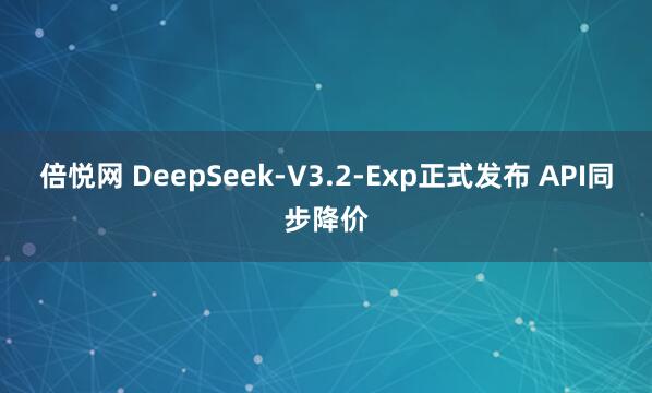 倍悦网 DeepSeek-V3.2-Exp正式发布 API同步降价