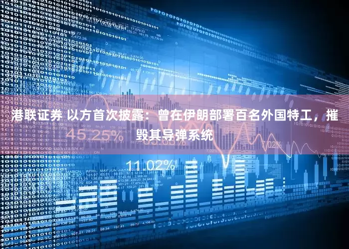 港联证券 以方首次披露：曾在伊朗部署百名外国特工，摧毁其导弹系统